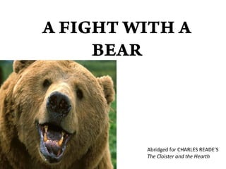 A FIGHT WITH A
BEAR
Abridged for CHARLES READE’S
The Cloister and the Hearth
 