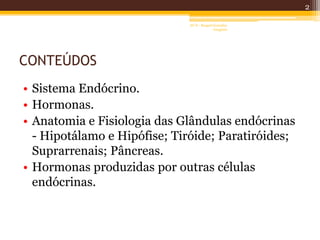 CONTEÚDOS
• Sistema Endócrino.
• Hormonas.
• Anatomia e Fisiologia das Glândulas endócrinas
- Hipotálamo e Hipófise; Tiróide; Paratiróides;
Suprarrenais; Pâncreas.
• Hormonas produzidas por outras células
endócrinas.
2
AF II - Raquel González
Gregório
 