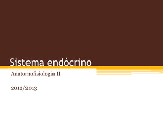 Sistema endócrino
Anatomofisiologia II
2012/2013
 