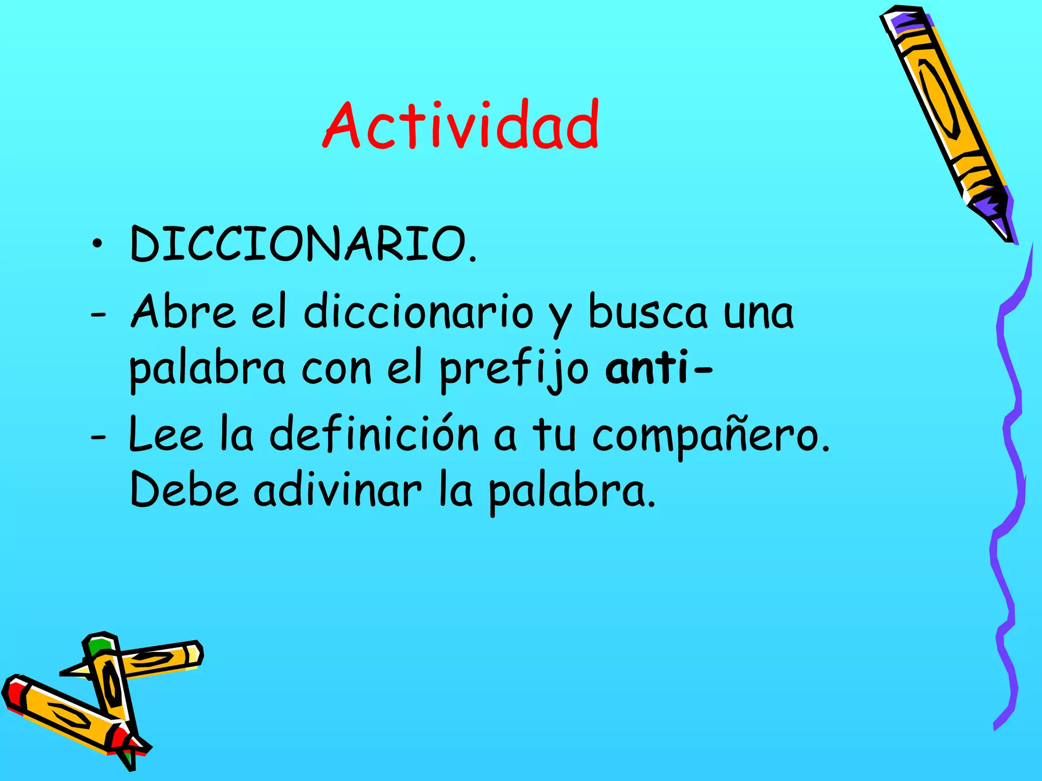 Actividad
• DICCIONARIO.
- Abre el diccionario y busca una
palabra con el prefijo anti-
- Lee la definición a tu compañero.
Debe adivinar la palabra.
 