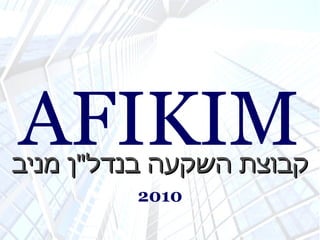 AFIKIM קבוצת השקעה בנדל &quot; ן מניב 2010 