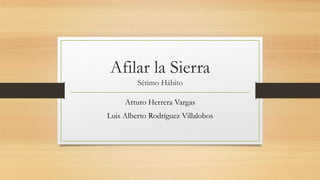 Afilar la Sierra
Sétimo Hábito
Arturo Herrera Vargas
Luis Alberto Rodríguez Villalobos
 