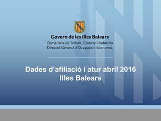 Dades d’afiliació i atur abril 2016
Illes Balears
 