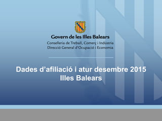 Dades d’afiliació i atur desembre 2015
Illes Balears
 