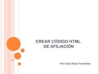CREAR CÓDIGO HTML DE AFILIACIÓN Por Celia Arias Fernández 