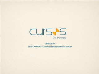 OBRIGADO!
LUIZ CAMPOS – luizcampos@cursos24horas.com.br
 