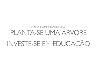 CADA CAMISETA VENDIDA:

PLANTA-SE UMA ÁRVORE
                E

INVESTE-SE EM EDUCAÇÃO
 