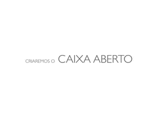CRIAREMOS O   CAIXA ABERTO
 