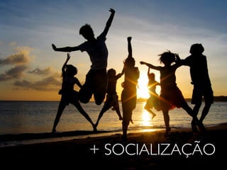 + SOCIALIZAÇÃO
 