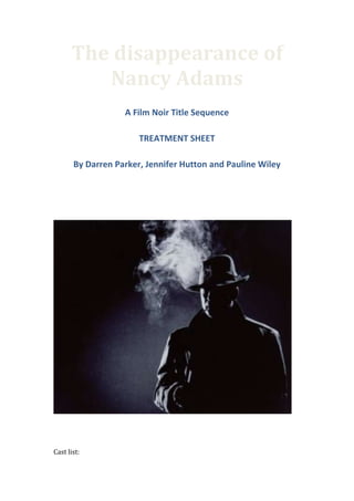 The disappearance of
         Nancy Adams
                   A Film Noir Title Sequence

                       TREATMENT SHEET

       By Darren Parker, Jennifer Hutton and Pauline Wiley




Cast list:
 