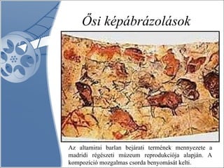 Ősi képábrázolások Az altamirai barlan bejárati termének mennyezete a madridi régészeti múzeum reprodukciója alapján. A kompozíció mozgalmas csorda benyomását kelti. 