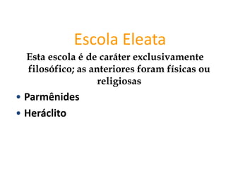 Escola Eleata
Esta escola é de caráter exclusivamente
filosófico; as anteriores foram físicas ou
religiosas
• Parmênides
• Heráclito
FILOSOFIA – 1ª Série
A FILOSOFIA – OS FILÓSOFOS PRÉ-SOCRÁTICOS
 