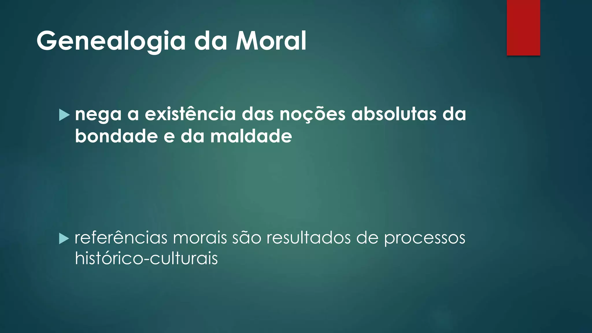 Genealogia da Moral
nega a existência das noções absolutas da
bondade e da maldade
referências morais são resultados de processos
histórico-culturais
