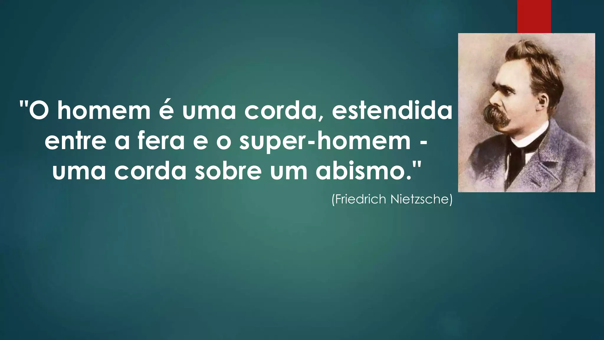 "O homem é uma corda, estendida
entre a fera e o super-homem -
uma corda sobre um abismo."
(Friedrich Nietzsche)