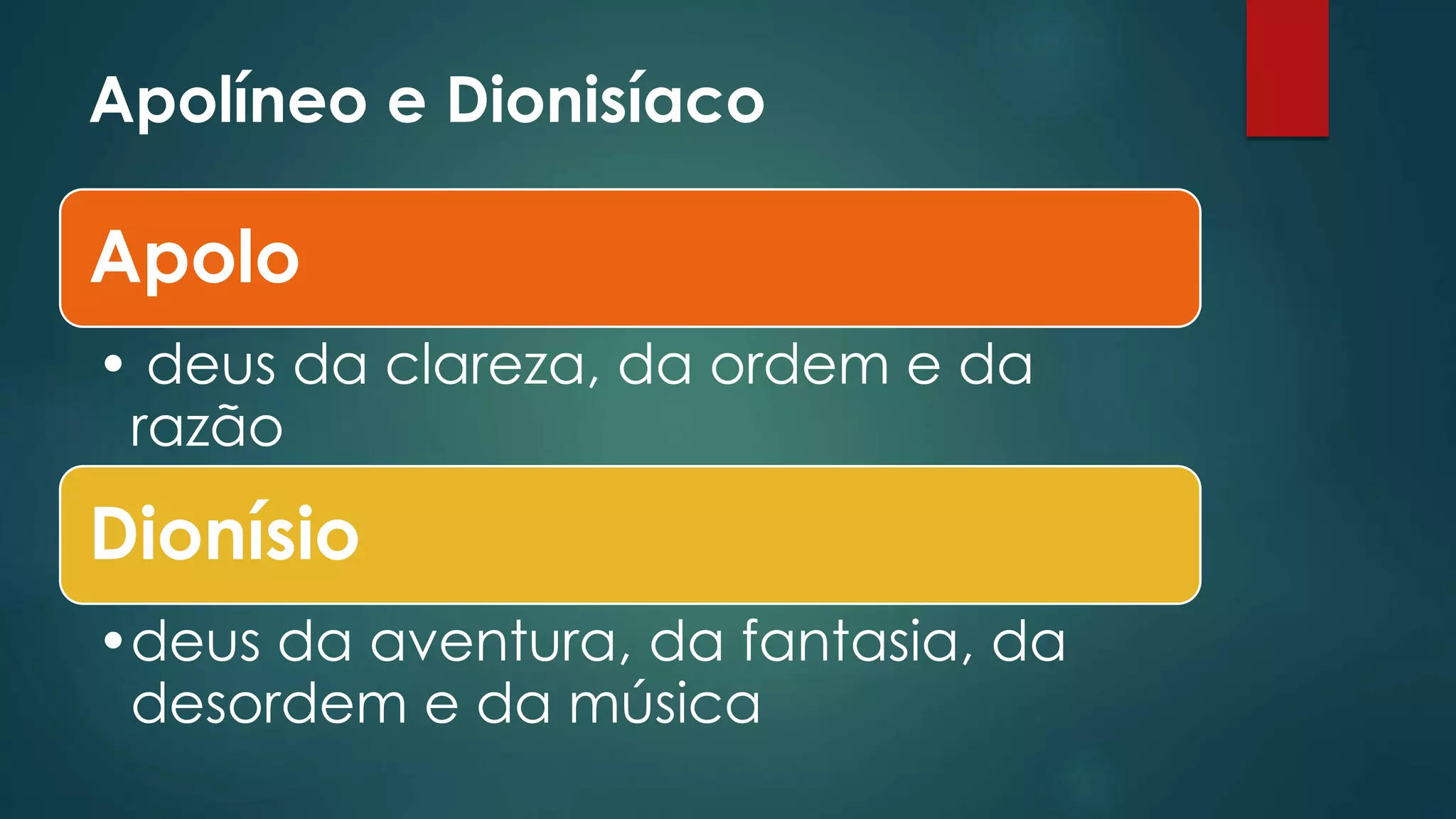 Apolíneo e Dionisíaco
Apolo
• deus da clareza, da ordem e da
razão
Dionísio
•deus da aventura, da fantasia, da
desordem e da música