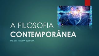 A FILOSOFIA
CONTEMPORÂNEA
OS MESTRES DA SUSPEITA
 