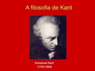 A filosofia de Kant
Immanuel Kant
(1724-1804)
 