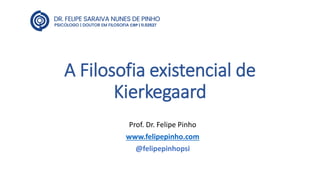 A Filosofia existencial de
Kierkegaard
Prof. Dr. Felipe Pinho
www.felipepinho.com
@felipepinhopsi
 