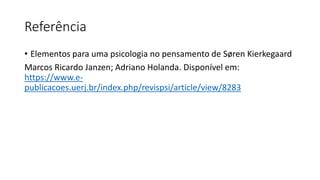 Referência
• Elementos para uma psicologia no pensamento de Søren Kierkegaard
Marcos Ricardo Janzen; Adriano Holanda. Disponível em:
https://www.e-
publicacoes.uerj.br/index.php/revispsi/article/view/8283
 