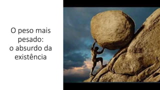 O peso mais
pesado:
o absurdo da
existência
 