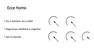 Ecce Homo
• Eis o homem, eis a vida!
• Segurança cotidiana e angústia
• Ser si-mesmo
 