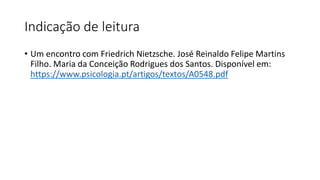 Indicação de leitura
• Um encontro com Friedrich Nietzsche. José Reinaldo Felipe Martins
Filho. Maria da Conceição Rodrigues dos Santos. Disponível em:
https://www.psicologia.pt/artigos/textos/A0548.pdf
 