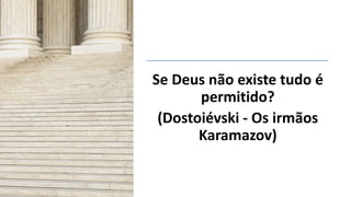 Se Deus não existe tudo é
permitido?
(Dostoiévski - Os irmãos
Karamazov)
 