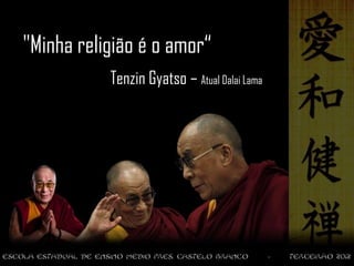"Minha religião é o amor“
           Tenzin Gyatso – Atual Dalai Lama
 