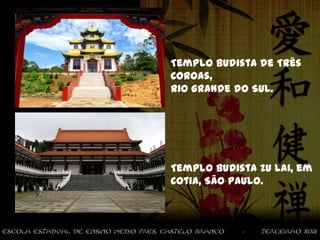 Templo Budista de Três
Coroas,
Rio Grande do Sul.




Templo Budista Zu Lai, em
Cotia, São Paulo.
 