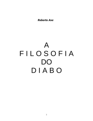 Roberto Axe




     A
FILOSOFIA
    DO
  DIABO




        1
 