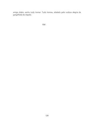 amigo diabo, sentiu tudo tremer. Tudo tremeu, abalado pela ruidosa alegria da
gargalhada do negrão.




                                 FIM




                                       120
 