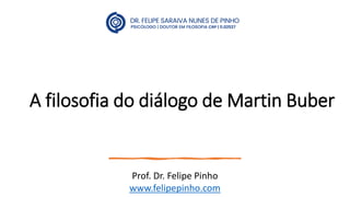 A filosofia do diálogo de Martin Buber
Prof. Dr. Felipe Pinho
www.felipepinho.com
 