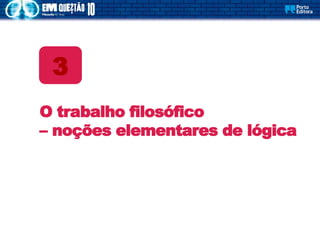 O trabalho filosófico
– noções elementares de lógica
3
 