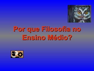 Por que Filosofia noPor que Filosofia no
Ensino Médio?Ensino Médio?
 