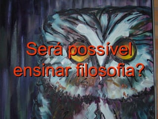 Será possívelSerá possível
ensinar filosofia?ensinar filosofia?
 
