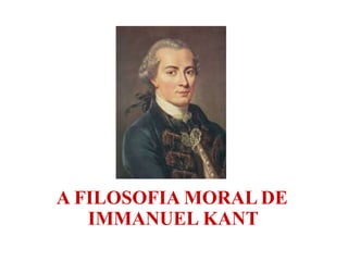 A FILOSOFIA MORAL DE
IMMANUEL KANT
 