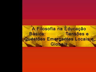 A Filosofia na Educação
Básica: Tensões e
Questões Emergentes Locais e
Globais
 