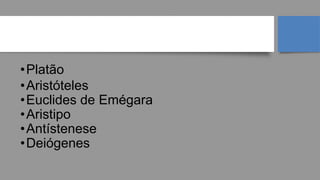 PÓS-SOCRÁTICOS
•Platão
•Aristóteles
•Euclides de Emégara
•Aristipo
•Antístenese
•Deiógenes
 