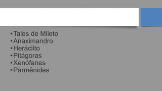 PRÉ-SOCRÁTICOS
•Tales de Mileto
•Anaximandro
•Heráclito
•Pitágoras
•Xenófanes
•Parmênides
 