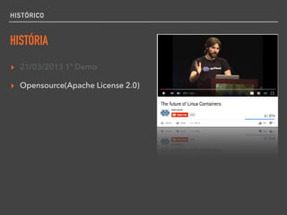 HISTÓRICO
HISTÓRIA
▸ 21/03/2013 1ª Demo
▸ Opensource(Apache License 2.0)
 
