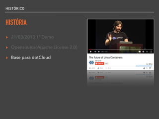 HISTÓRICO
HISTÓRIA
▸ 21/03/2013 1ª Demo
▸ Opensource(Apache License 2.0)
▸ Base para dotCloud
 