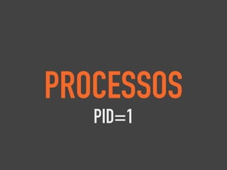 PROCESSOS
PID=1
 