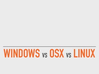 WINDOWS VS OSX VS LINUX
 
