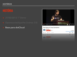 HISTÓRICO
HISTÓRIA
▸ 21/03/2013 1ª Demo
▸ Opensource(Apache License 2.0)
▸ Base para dotCloud
 