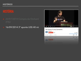 HISTÓRICO
HISTÓRIA
▸ 23/07/2014 Compra da Orchard
(FIG)
▸ 16/09/2014 3º aporte US$ 40 mi
 