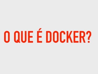 O QUE É DOCKER?
 