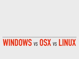 WINDOWS VS OSX VS LINUX
 