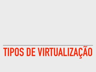 TIPOS DE VIRTUALIZAÇÃO
 
