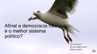 Afinal a democracia não
é o melhor sistema
político?
The Economist
lida por Ângela Santos
Março de 2014
 
