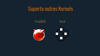 Suporta outros Kernels
FreeBSD Hurd
 
